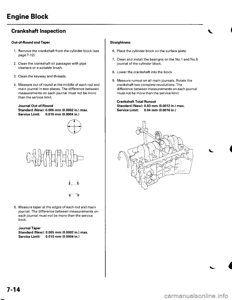 HONDA CIVIC 2003 7.G Workshop Manual Engine Block
Crankshaft lnspection
Out-ol-Round and Taper
1. Remove the crankshaft from the cylinder block (see
page 7-121.
2. Clean the crankshaft oil passages with pipe
cleaners or a suitable brush. HONDA CIVIC 2003 7.G Workshop Manual Engine Block
Crankshaft lnspection
Out-ol-Round and Taper
1. Remove the crankshaft from the cylinder block (see
page 7-121.
2. Clean the crankshaft oil passages with pipe
cleaners or a suitable brush.
