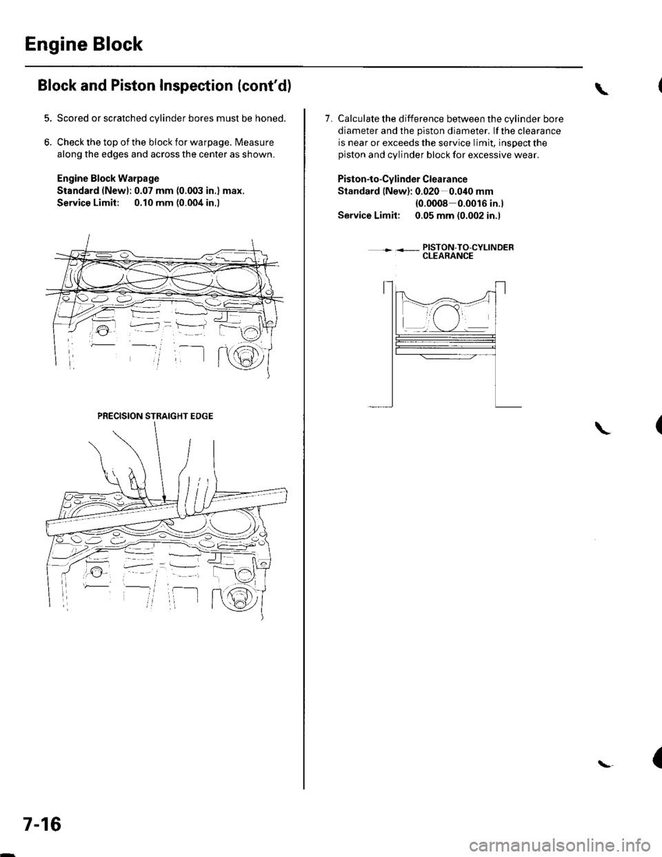 HONDA CIVIC 2003 7.G User Guide Engine Block
Block and Piston Inspection (contd)
Scored or scratched cylinder bores must be honed.
Check the top of the block for warpage. Measure
along the edges and across the center as shown.
Engi HONDA CIVIC 2003 7.G User Guide Engine Block
Block and Piston Inspection (contd)
Scored or scratched cylinder bores must be honed.
Check the top of the block for warpage. Measure
along the edges and across the center as shown.
Engi