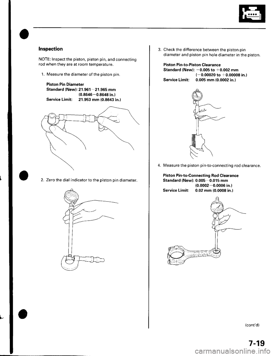 HONDA CIVIC 2002 7.G Workshop Manual v
Inspection
NOTE: Inspect the piston, piston pin, and connecting
rod when they are at room temperature.
1. Measure the diameter of the piston pin.
Piston Pin Diameter
Standard (New): 21.961 21.965 mm HONDA CIVIC 2002 7.G Workshop Manual v
Inspection
NOTE: Inspect the piston, piston pin, and connecting
rod when they are at room temperature.
1. Measure the diameter of the piston pin.
Piston Pin Diameter
Standard (New): 21.961 21.965 mm
