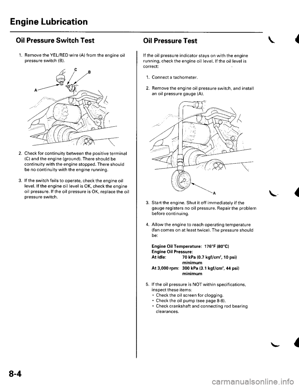 HONDA CIVIC 2003 7.G Workshop Manual Engine Lubrication
Oil Pressure Switch Test
1. Remove the YEURED wire (A)from the engine oilpressure switch (B).
Check for continuity between the positive terminal(C) and the engine (ground). There sh HONDA CIVIC 2003 7.G Workshop Manual Engine Lubrication
Oil Pressure Switch Test
1. Remove the YEURED wire (A)from the engine oilpressure switch (B).
Check for continuity between the positive terminal(C) and the engine (ground). There sh