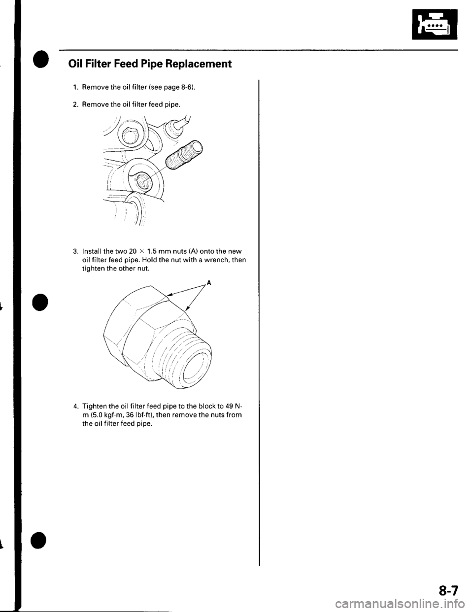 HONDA CIVIC 2003 7.G Workshop Manual Oil Filter Feed Pipe Replacement
1.Remove the oilfilter (see page 8-6).
Remove the oil filter feed pipe.
3. lnstallthetwo20 x 1.5mmnuts(A) ontothenew
oil filter feed pipe. Hold the nut with a wrench, 