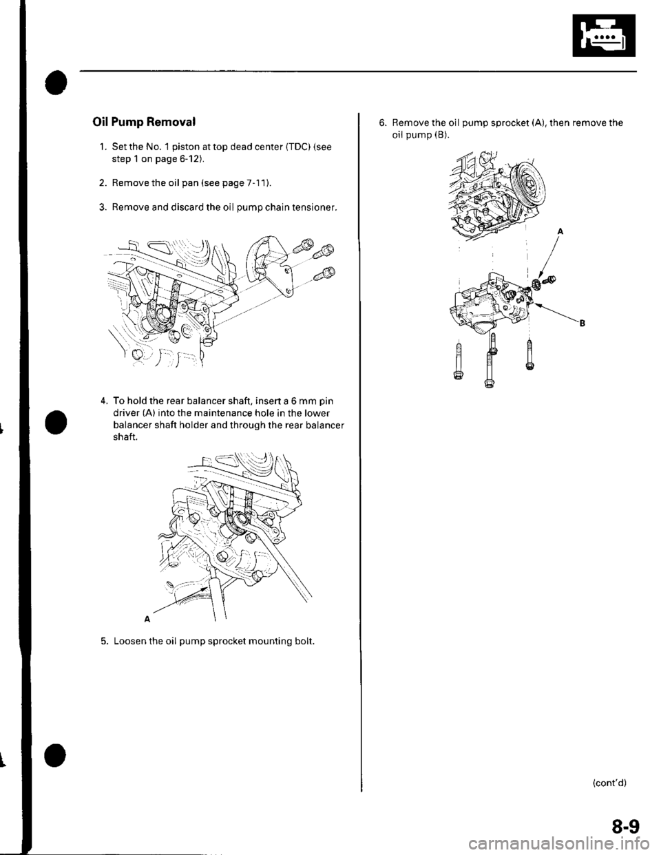 HONDA CIVIC 2002 7.G Workshop Manual Oil Pump Removal
1. Setthe No. 1 piston attop dead center {TDC) {see
step 1 on page 6-12).
2. Remove the oil pan(seepageT-11).
3. Remove and discard the oil pumpchaintensioner.
4. To hold the rear bal