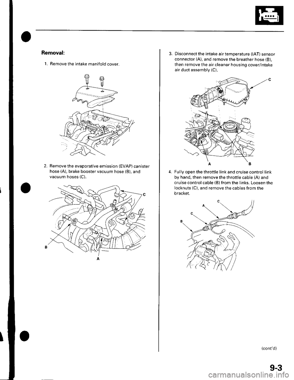 HONDA CIVIC 2003 7.G Owners Guide Removal:
1. Remove the intake manifold cover.
2.Remove the evaporative emission (EVAP) canister
hose (A), brake booster vacuum hose (B), and
vacuum hoses {C).
3. Disconnectthe intake airtemperature ( HONDA CIVIC 2003 7.G Owners Guide Removal:
1. Remove the intake manifold cover.
2.Remove the evaporative emission (EVAP) canister
hose (A), brake booster vacuum hose (B), and
vacuum hoses {C).
3. Disconnectthe intake airtemperature (