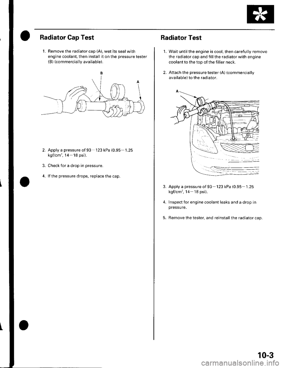 HONDA CIVIC 2002 7.G User Guide Radiator Cap Test
1. Remove the radiator cap {A), wet its seal with
engine coolant, then install it on the pressure tester(B) (commercially available).
Apply a pressure of 93 123 kPa {0.95 1.25
kgf/c HONDA CIVIC 2002 7.G User Guide Radiator Cap Test
1. Remove the radiator cap {A), wet its seal with
engine coolant, then install it on the pressure tester(B) (commercially available).
Apply a pressure of 93 123 kPa {0.95 1.25
kgf/c