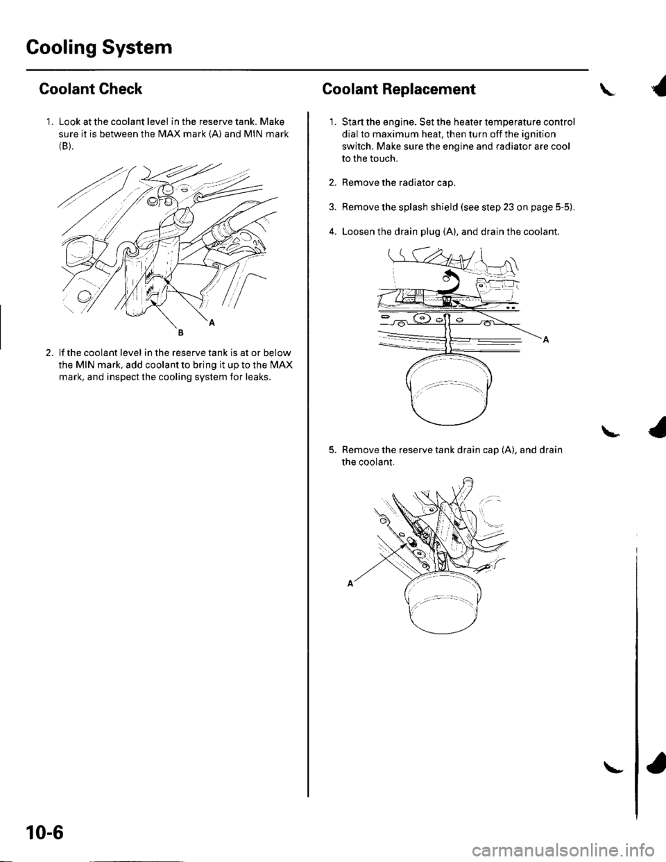 HONDA CIVIC 2003 7.G Owners Guide Cooling System
1 . Look at the coolant level in the reserve tank. Make
sure it is between the MAX mark (A) and MIN mark(B),
Goolant Check
lf the coolant level in the reserve tank is at or below
the MI HONDA CIVIC 2003 7.G Owners Guide Cooling System
1 . Look at the coolant level in the reserve tank. Make
sure it is between the MAX mark (A) and MIN mark(B),
Goolant Check
lf the coolant level in the reserve tank is at or below
the MI