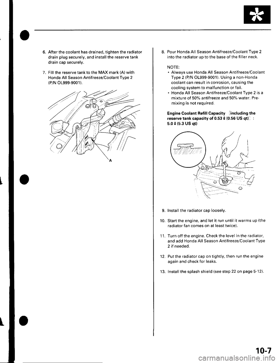HONDA CIVIC 2002 7.G User Guide 1.
After the coolant has drained, tighten the radiator
drain plug securely. and installthe reserve tank
drain cap securely.
Fill the reserve tank to the MAX mark (A) with
Honda All Season Antifreeze/C HONDA CIVIC 2002 7.G User Guide 1.
After the coolant has drained, tighten the radiator
drain plug securely. and installthe reserve tank
drain cap securely.
Fill the reserve tank to the MAX mark (A) with
Honda All Season Antifreeze/C