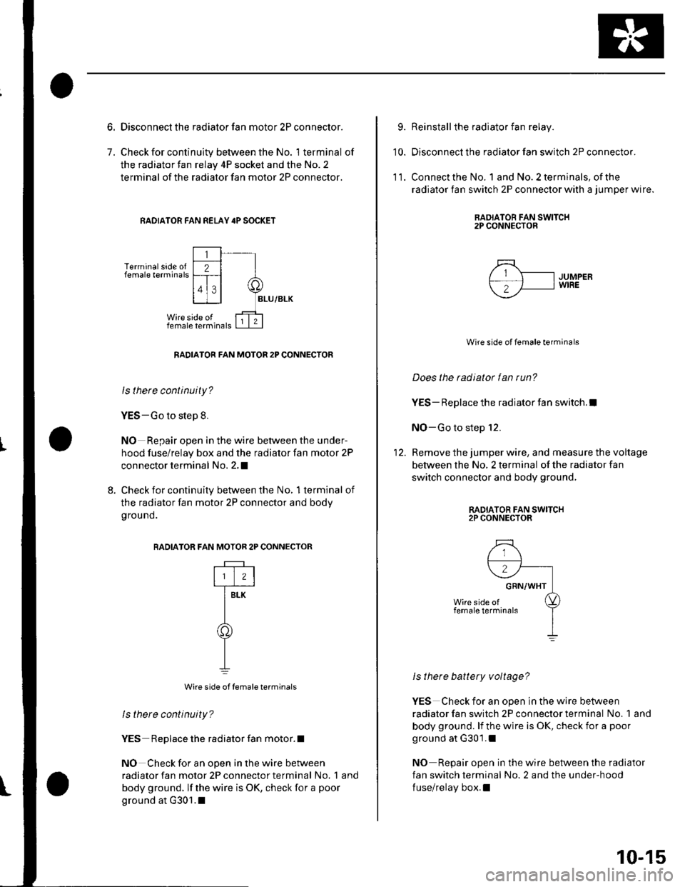 HONDA CIVIC 2003 7.G User Guide 7.
Disconnect the radiator fan motor 2P connector.
Check for continuity between the No. 1 terminal of
the radiator fan relay 4P socket and the No. 2
terminal of the radiator fan motor 2P connector.
RA HONDA CIVIC 2003 7.G User Guide 7.
Disconnect the radiator fan motor 2P connector.
Check for continuity between the No. 1 terminal of
the radiator fan relay 4P socket and the No. 2
terminal of the radiator fan motor 2P connector.
RA