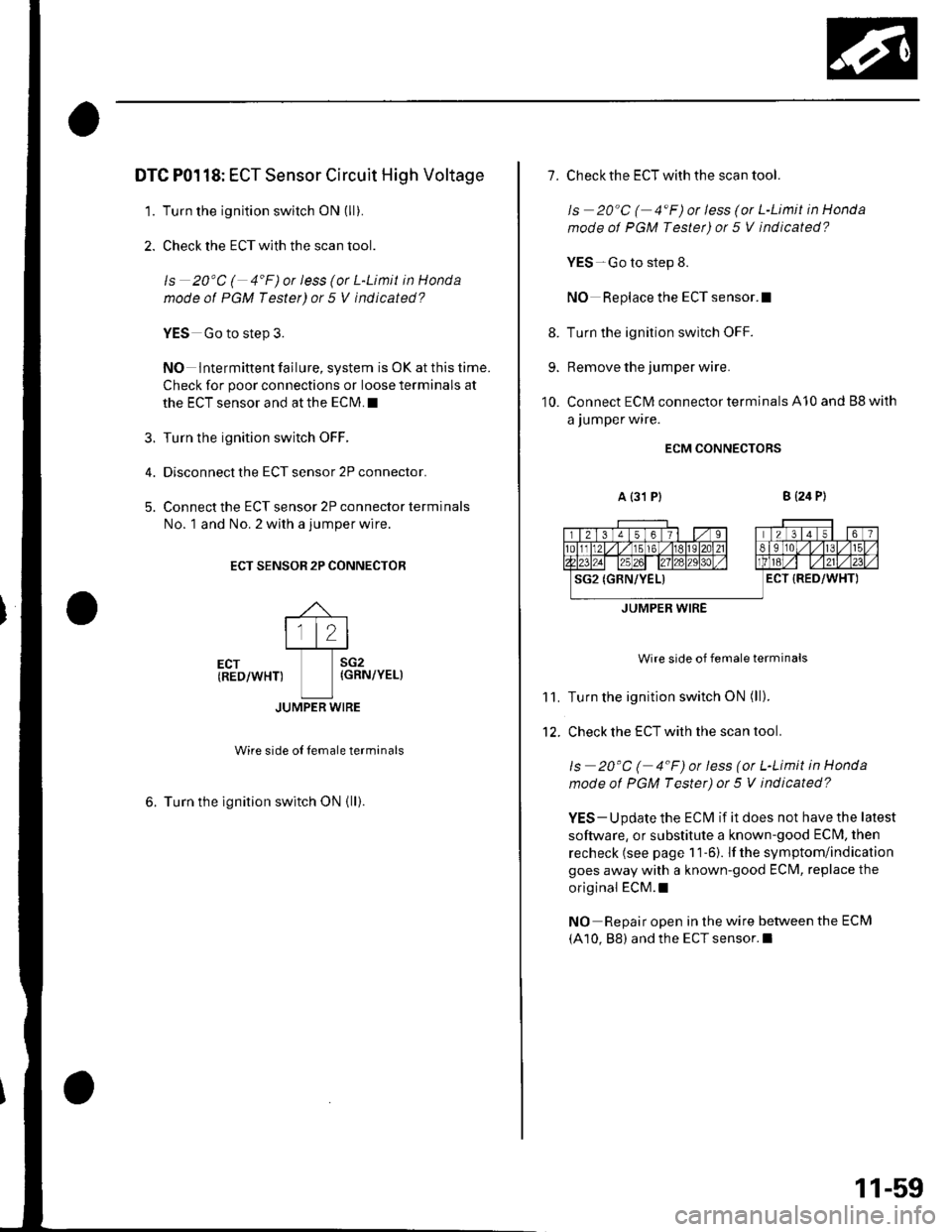 HONDA CIVIC 2002 7.G Service Manual DTC P0118: ECT Sensor Circuit High Voltage
1. Turn the ignition switch ON (ll).
2. Check the ECT with the scan tool.
ls 20C ( 4F)or less (or L-Limit in Honda
mode of PGM Tester) or 5 V indicated?
?
HONDA CIVIC 2002 7.G Service Manual DTC P0118: ECT Sensor Circuit High Voltage
1. Turn the ignition switch ON (ll).
2. Check the ECT with the scan tool.
ls 20C ( 4F)or less (or L-Limit in Honda
mode of PGM Tester) or 5 V indicated?
?