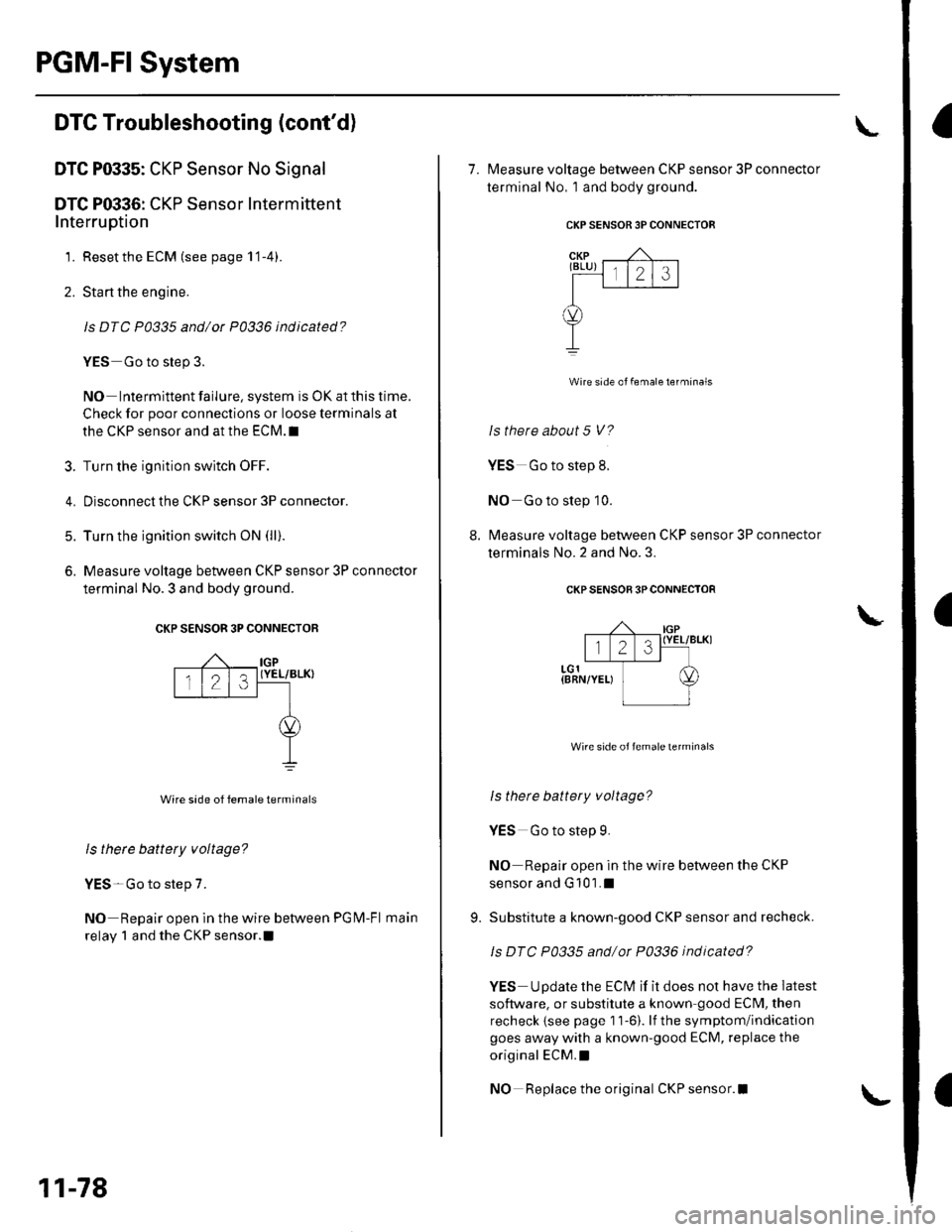 HONDA CIVIC 2003 7.G Owners Manual PGM-FI System
a
a
DTC Troubleshooting (contd)
DTC P0335: CKP Sensor No Signal
DTC P0336: CKP Sensor Intermittent
Interruption
1. Reset the ECM (see page 1 1-4).
2. Sta rt the engine.
ls DTC P0335 a HONDA CIVIC 2003 7.G Owners Manual PGM-FI System
a
a
DTC Troubleshooting (contd)
DTC P0335: CKP Sensor No Signal
DTC P0336: CKP Sensor Intermittent
Interruption
1. Reset the ECM (see page 1 1-4).
2. Sta rt the engine.
ls DTC P0335 a