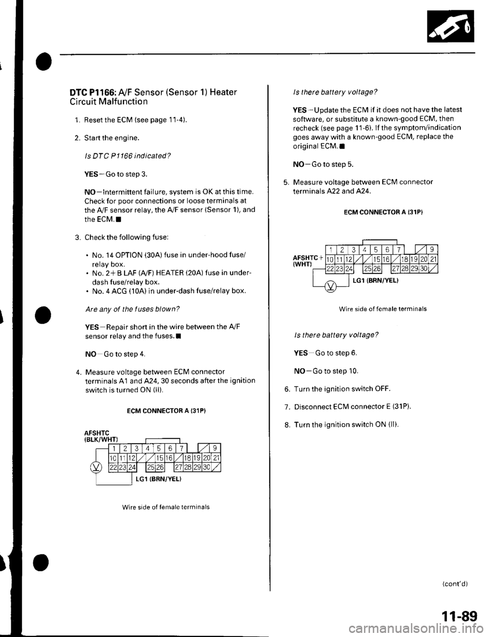 HONDA CIVIC 2003 7.G Owners Guide DTC Pl166: AyF Sensor (Sensor 1) Heater
Circuit Malfunction
1. Resetthe ECM (see page 11-4).
2. Start the engine.
ls DTC P1166 indicated?
YES-Go to step 3.
NO-lntermittent failure, system is OK at th HONDA CIVIC 2003 7.G Owners Guide DTC Pl166: AyF Sensor (Sensor 1) Heater
Circuit Malfunction
1. Resetthe ECM (see page 11-4).
2. Start the engine.
ls DTC P1166 indicated?
YES-Go to step 3.
NO-lntermittent failure, system is OK at th