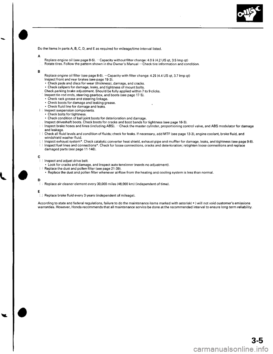 HONDA CIVIC 2002 7.G Owners Guide Do the items in parts A, B, C, D, and E as required for mileage/time interval listed.
AReplace engine oillsee page 8-5i. Capacity without lilter change: 4.0 S (4.2 US qt, 3.5 lmp qt)Rotate tires. Foll