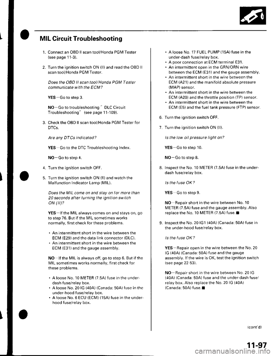 HONDA CIVIC 2003 7.G Owners Manual MIL Circuit Troubleshooting
1. Connect an OBD ll scan tool/Honda PGM Tester
(see page 11-3).
2. Turn the ignition switch ON (ll) and read the OBD ll
scan tool/Honda PGM Tester.
Does the OBD ll scan to HONDA CIVIC 2003 7.G Owners Manual MIL Circuit Troubleshooting
1. Connect an OBD ll scan tool/Honda PGM Tester
(see page 11-3).
2. Turn the ignition switch ON (ll) and read the OBD ll
scan tool/Honda PGM Tester.
Does the OBD ll scan to