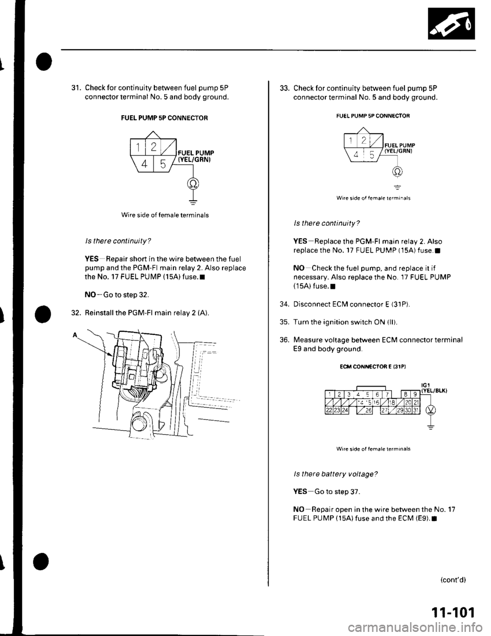 HONDA CIVIC 2003 7.G Owners Guide 31. Check for continuity between fuel pump 5P
connector terminal No. 5 and body ground.
FUEL PUMP 5P CONNECTOR
Wire side of temale terminals
ls therc continuity?
YES Repair short in the wire between t HONDA CIVIC 2003 7.G Owners Guide 31. Check for continuity between fuel pump 5P
connector terminal No. 5 and body ground.
FUEL PUMP 5P CONNECTOR
Wire side of temale terminals
ls therc continuity?
YES Repair short in the wire between t
