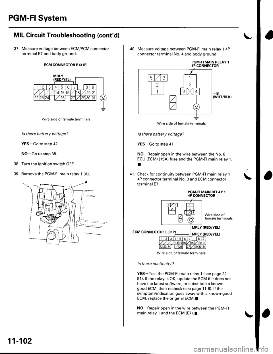 HONDA CIVIC 2003 7.G Service Manual PGM-FI System
MIL Circuit Troubleshooting (contdl
37. lvleasure voltage between ECM/PCM connector
terminal E7 and body ground.
ECM CONNECTOR E {31PI
Wire side of female terminals
ls there battery vol HONDA CIVIC 2003 7.G Service Manual PGM-FI System
MIL Circuit Troubleshooting (contdl
37. lvleasure voltage between ECM/PCM connector
terminal E7 and body ground.
ECM CONNECTOR E {31PI
Wire side of female terminals
ls there battery vol