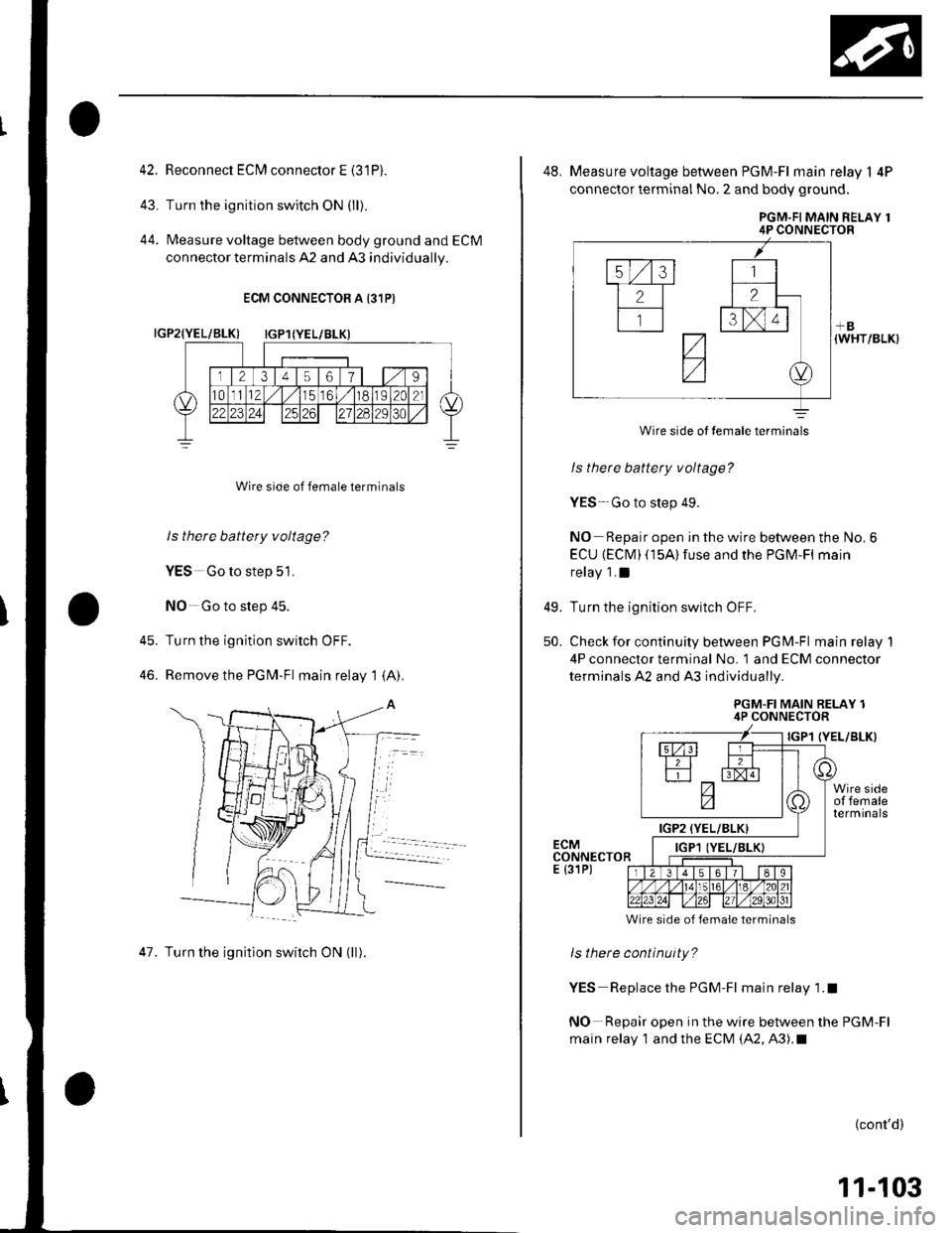 HONDA CIVIC 2003 7.G Service Manual 42.
43.
44.
45.
46.
Reconnect ECI\4 connector E {31P).
Turn the ignition switch ON (ll).
Measure voltage between body ground and ECM
connector terminals 42 and 43 individually.
Wire side of female ter HONDA CIVIC 2003 7.G Service Manual 42.
43.
44.
45.
46.
Reconnect ECI\4 connector E {31P).
Turn the ignition switch ON (ll).
Measure voltage between body ground and ECM
connector terminals 42 and 43 individually.
Wire side of female ter