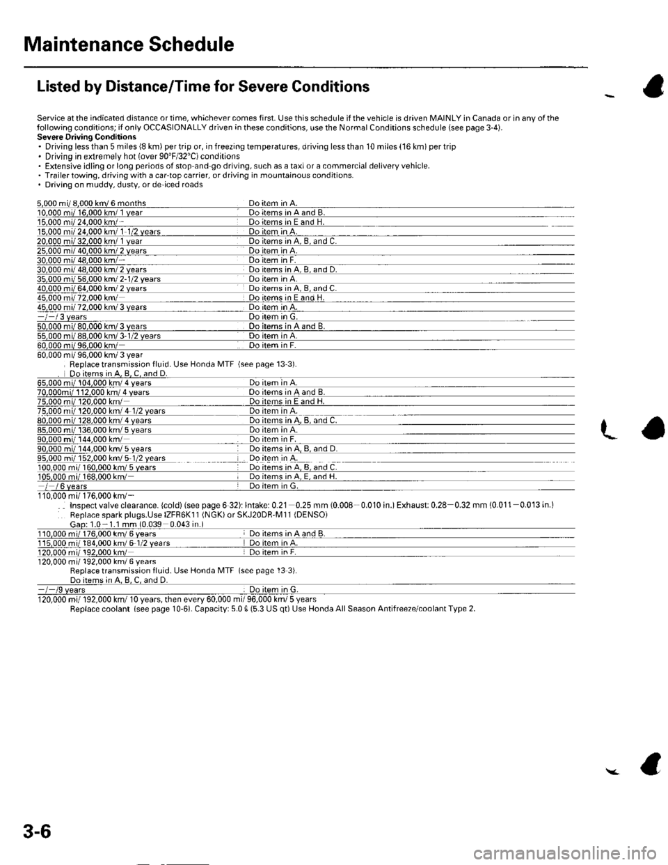 HONDA CIVIC 2003 7.G Workshop Manual Maintenance Schedule
Listed by Distance/Time for Severe Conditions
Service at the indicated distance or time, whichever comes first. Use this schedule if the vehicle is driven MAINLY in Canada or in a HONDA CIVIC 2003 7.G Workshop Manual Maintenance Schedule
Listed by Distance/Time for Severe Conditions
Service at the indicated distance or time, whichever comes first. Use this schedule if the vehicle is driven MAINLY in Canada or in a