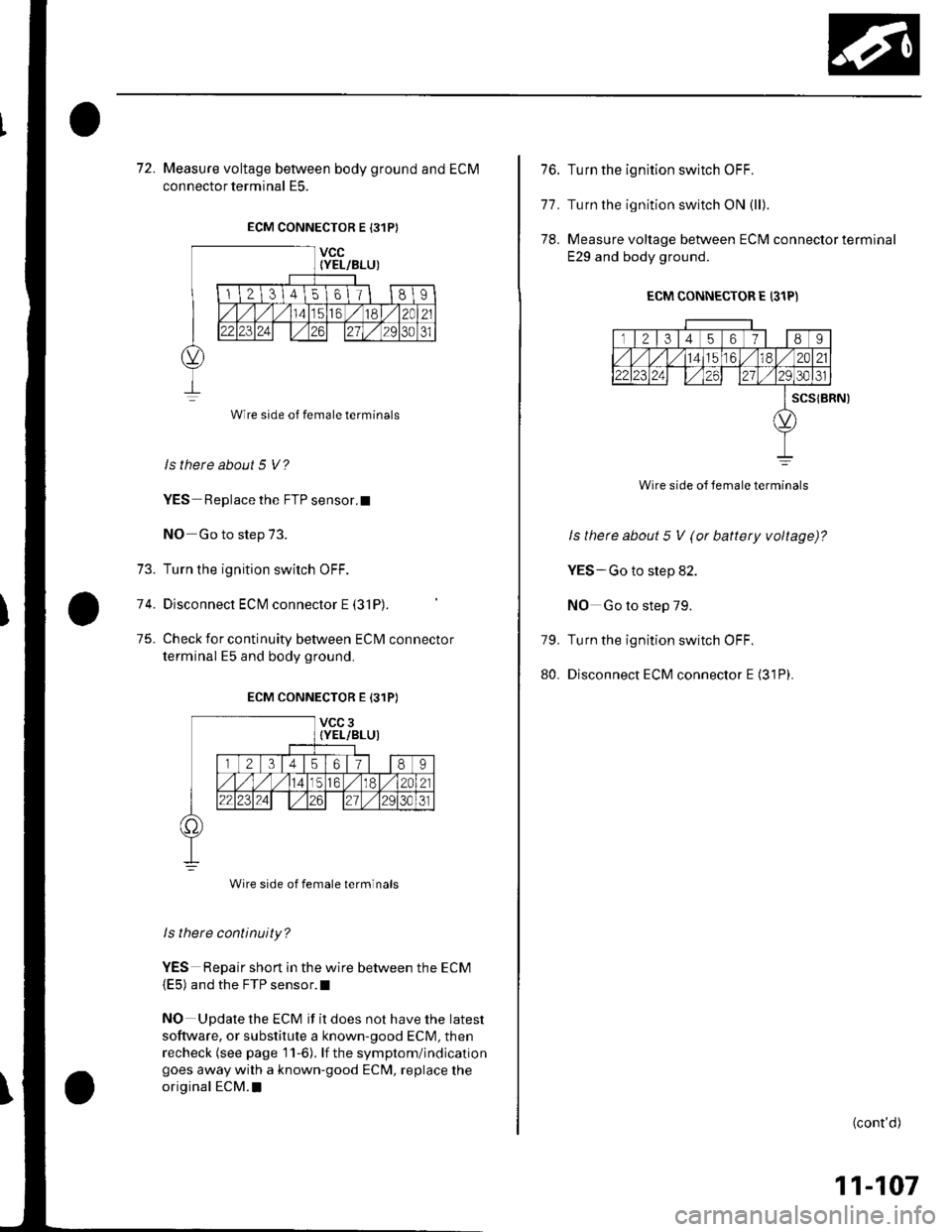 HONDA CIVIC 2002 7.G Manual Online 13.
74.
75.
72. Measure voltage between body ground and ECM
connector terminal E5.
ECM CONNECTOR E 131P}
ls there about 5 V?
YES Replace the FTP sensor.t
NO Go to step 73.
Turn the ignition switch OFF HONDA CIVIC 2002 7.G Manual Online 13.
74.
75.
72. Measure voltage between body ground and ECM
connector terminal E5.
ECM CONNECTOR E 131P}
ls there about 5 V?
YES Replace the FTP sensor.t
NO Go to step 73.
Turn the ignition switch OFF