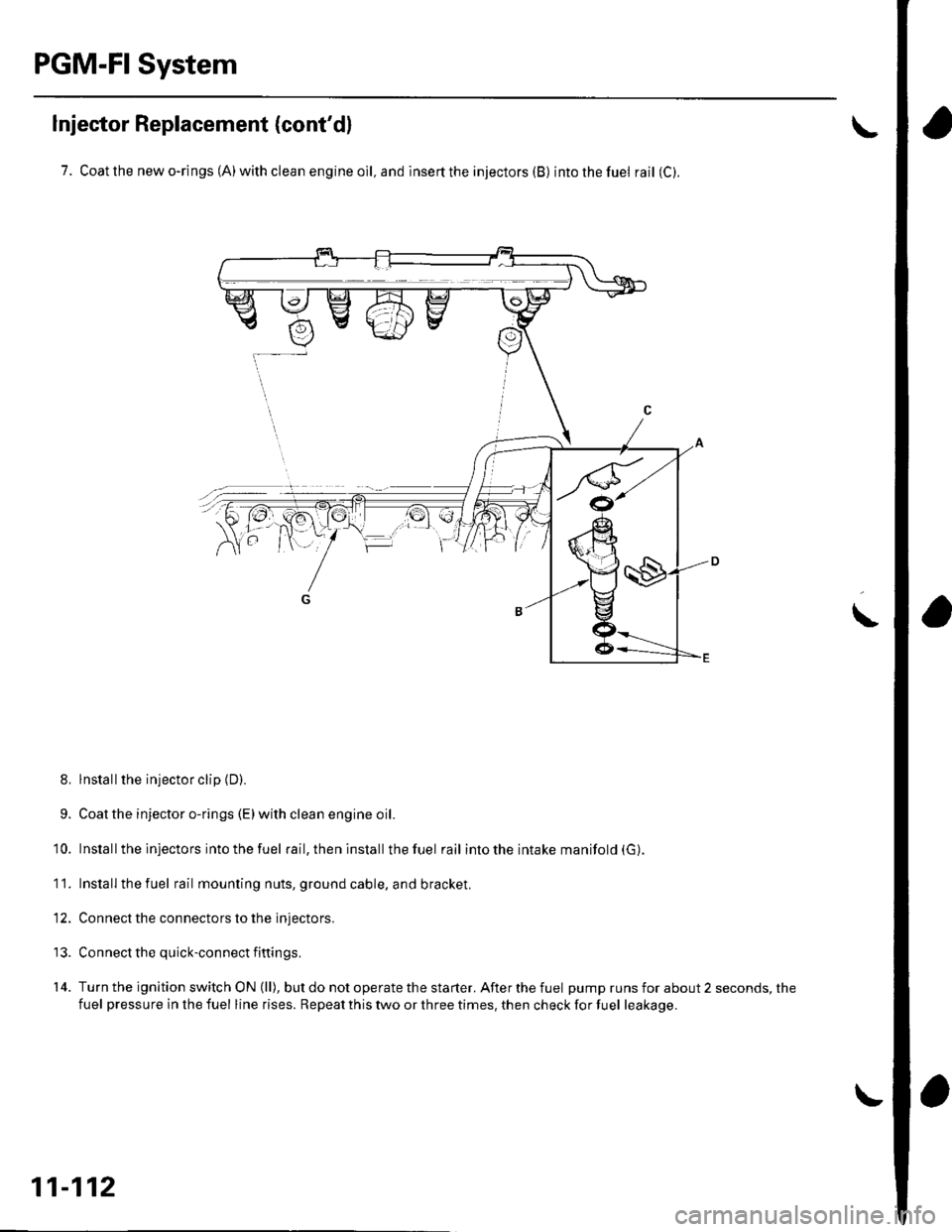 HONDA CIVIC 2002 7.G Workshop Manual PGM-FI System
Injector Replacement (contd)
7. Coatthenewo-rings(A)withcleanengineoll,andinserttheinjectors(B) intothefuel rail (C).
8, lnstall the injector clip {D).
9. Coat the injector o-rings (E)w HONDA CIVIC 2002 7.G Workshop Manual PGM-FI System
Injector Replacement (contd)
7. Coatthenewo-rings(A)withcleanengineoll,andinserttheinjectors(B) intothefuel rail (C).
8, lnstall the injector clip {D).
9. Coat the injector o-rings (E)w