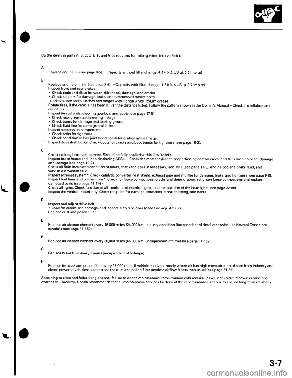 HONDA CIVIC 2003 7.G Workshop Manual L
A
I
Do the items in parts A, B, C, D, E, F, and G as required for mileage/time interval listed.
Feplace engine oil(see pageS 5). Capacity withoutlilter change:4.0 q (4.2 US qt,3.5lmp qt)
Replace eng HONDA CIVIC 2003 7.G Workshop Manual L
A
I
Do the items in parts A, B, C, D, E, F, and G as required for mileage/time interval listed.
Feplace engine oil(see pageS 5). Capacity withoutlilter change:4.0 q (4.2 US qt,3.5lmp qt)
Replace eng
