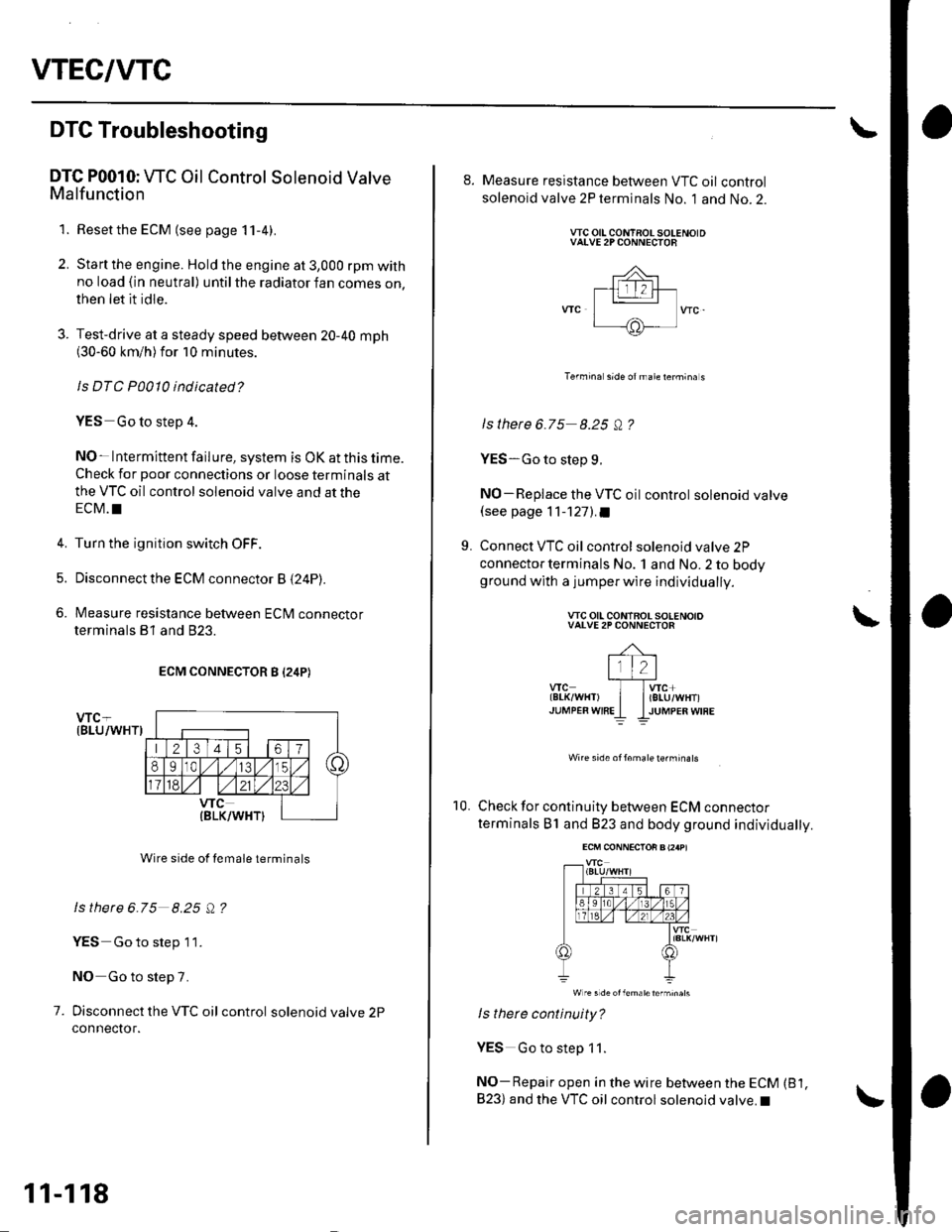 HONDA CIVIC 2002 7.G Workshop Manual VTEC/VTC
DTG Troubleshooting
DTC P0010: WC Oil Control Solenoid ValveMalfunction
1. Resetthe ECM (see page 11-4).
2. Start the engine. Hold the engine at 3,000 rpm withno load (in neutral) until the r