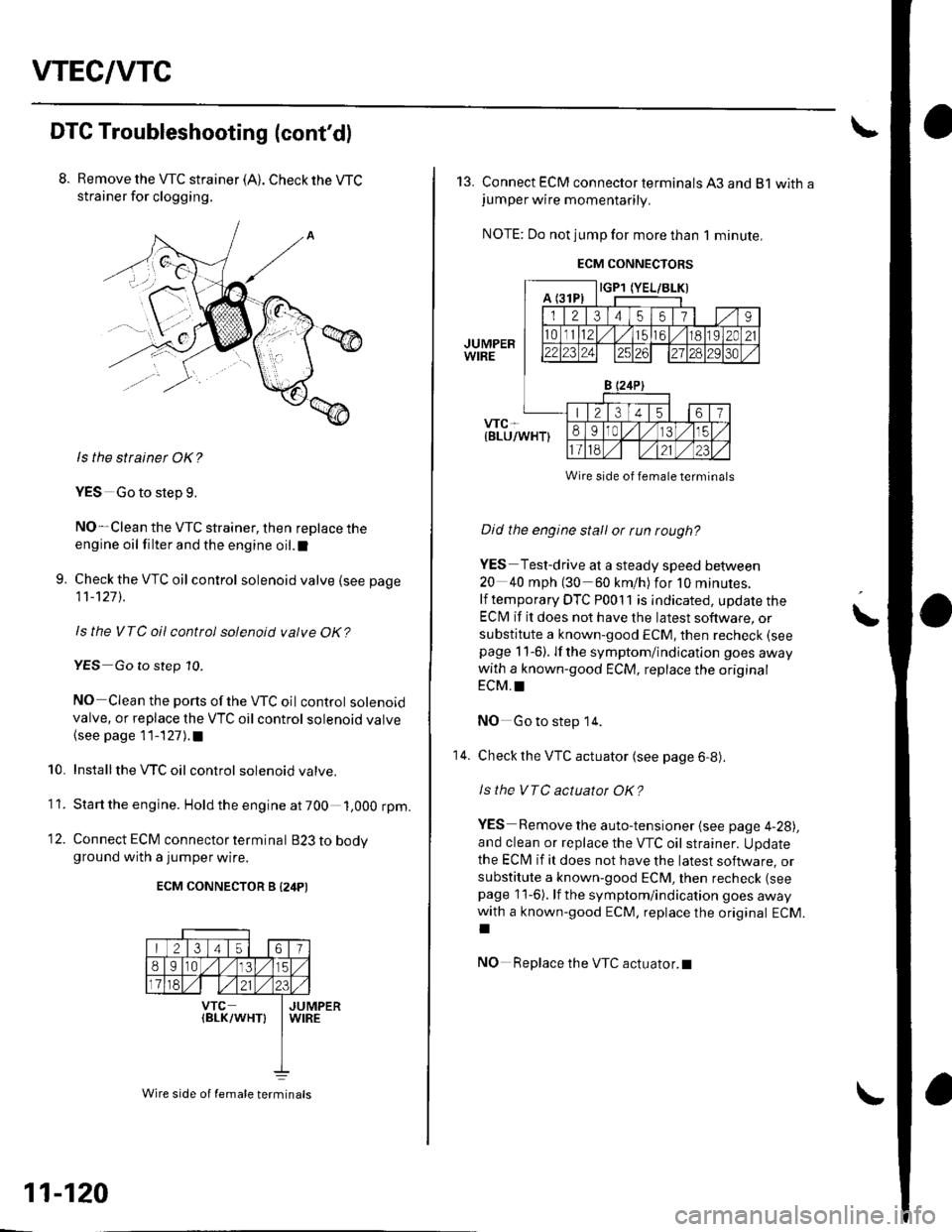 HONDA CIVIC 2003 7.G Workshop Manual VTEC/VTC
DTC Troubleshooting (contdl
Remove the VTC strainer (A). Check the WC
strainer for clogging.
ls the strainet OK?
YES Go to step g.
NO-Clean the VTC strainer, then replace the
engine oil filt