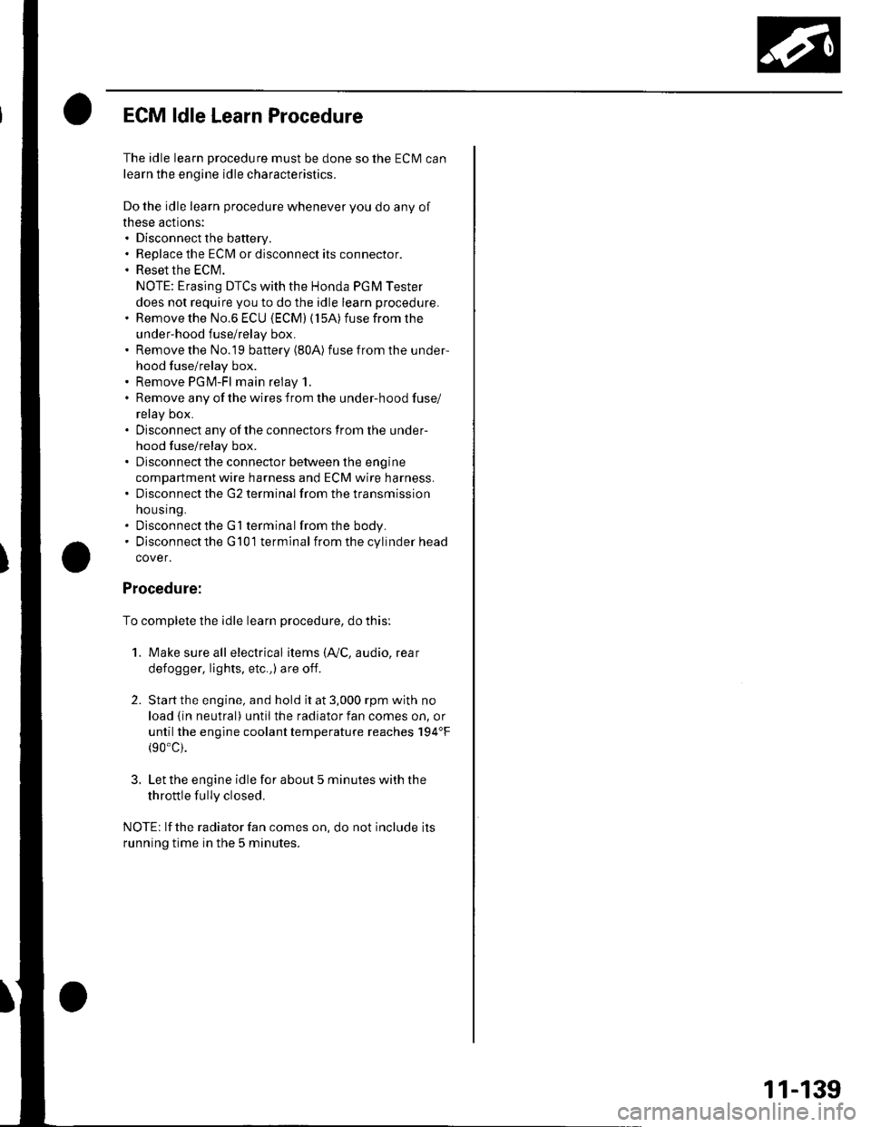 HONDA CIVIC 2003 7.G Owners Guide ECM ldle Learn Procedure
The idle learn procedure must be done so the ECM can
learn the engine idle characteristics.
Do the idle learn procedure whenever you do any of
these actions:. Disconnect the b