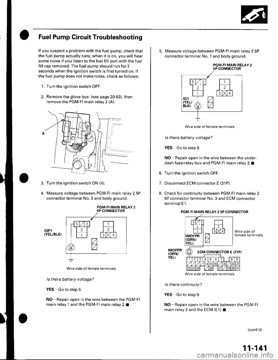 HONDA CIVIC 2002 7.G Service Manual Fuel Pump Circuit Troubleshooting
lf you suspect a problem with the fuel pump, check that
the fuel pump actually runs; when it is on, you will hear
some noise if you listen to the fuel fill port with 