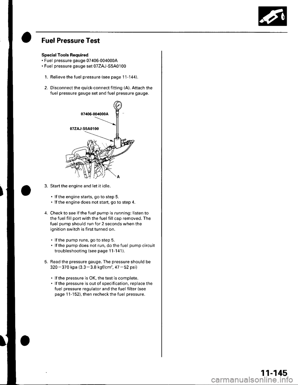 HONDA CIVIC 2002 7.G Workshop Manual Fuel Pressure Test
Special Tools Required. Fuel pressure gauge 07406-0040004. Fuel pressure gauge sel 07ZAJ-S5A0100
1. Relieve the fuel pressure (see page 11-144).
2. Disconnect the quick-connect fit HONDA CIVIC 2002 7.G Workshop Manual Fuel Pressure Test
Special Tools Required. Fuel pressure gauge 07406-0040004. Fuel pressure gauge sel 07ZAJ-S5A0100
1. Relieve the fuel pressure (see page 11-144).
2. Disconnect the quick-connect fit