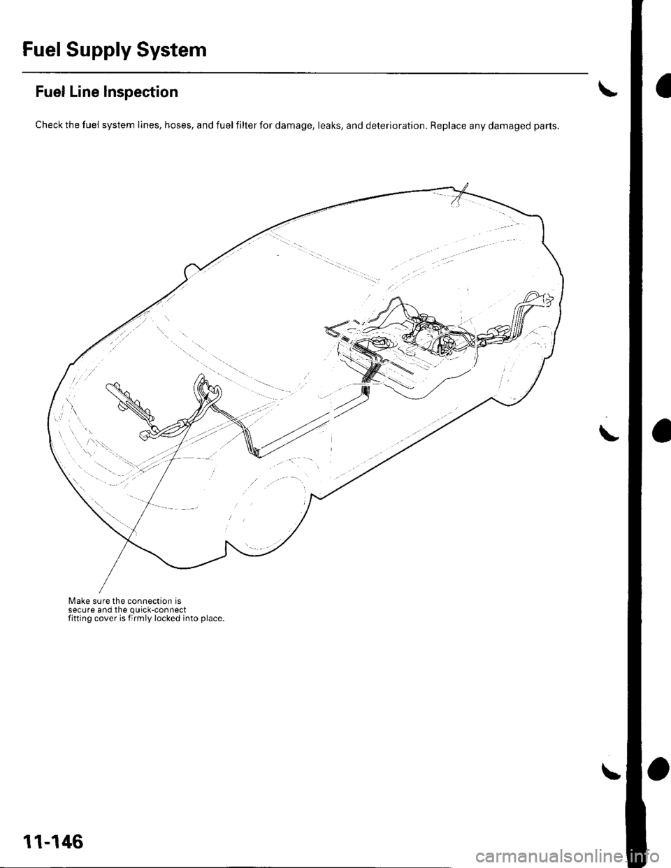HONDA CIVIC 2003 7.G Workshop Manual Fuel Supply System
Fuel Line Inspection
Check the fuel system lines, hoses, and fuel filter for damage, leaks, and deterioration. Replace any damaged parts.
Make sure the connection issecure and the q HONDA CIVIC 2003 7.G Workshop Manual Fuel Supply System
Fuel Line Inspection
Check the fuel system lines, hoses, and fuel filter for damage, leaks, and deterioration. Replace any damaged parts.
Make sure the connection issecure and the q