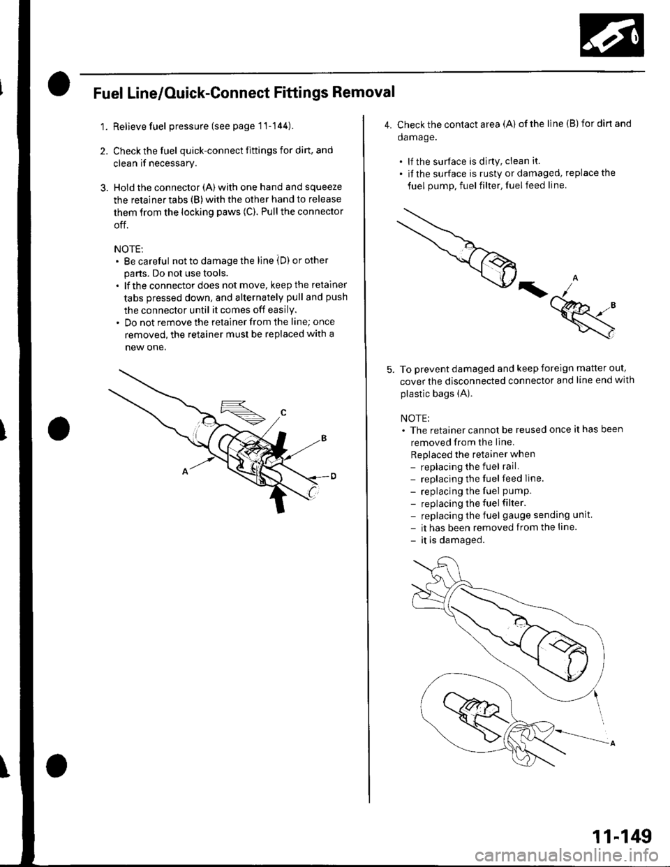 HONDA CIVIC 2003 7.G Workshop Manual 2.
Fuel Line/Ouick-Gonnect Fittings Removal
1. Relieve fuel pressure (see page 1l-144).
Check the fuel quick-connect fiftings for din, and
clean if necessary.
Hold the connector (A) with one hand and HONDA CIVIC 2003 7.G Workshop Manual 2.
Fuel Line/Ouick-Gonnect Fittings Removal
1. Relieve fuel pressure (see page 1l-144).
Check the fuel quick-connect fiftings for din, and
clean if necessary.
Hold the connector (A) with one hand and