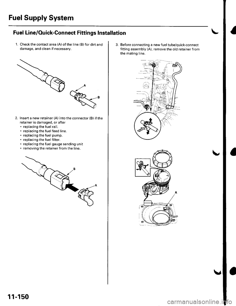 HONDA CIVIC 2003 7.G Workshop Manual Fuel Supply System
Fuel Line/Ouick-Connect Fittings lnstallation
1. Check the contact a rea (A) of the line (B) for dirt and
damage, and clean if necessary.
Insert a new retainer (A) into the connecto HONDA CIVIC 2003 7.G Workshop Manual Fuel Supply System
Fuel Line/Ouick-Connect Fittings lnstallation
1. Check the contact a rea (A) of the line (B) for dirt and
damage, and clean if necessary.
Insert a new retainer (A) into the connecto