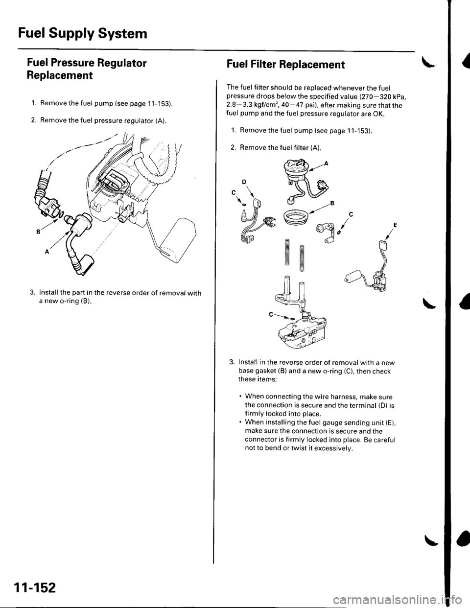 HONDA CIVIC 2003 7.G Workshop Manual Fuel Supply System
{Fuel Pressure Regulator
Replacement
Remove the fuel pump (see page 1 1-153).
Remove the fuel pressure regulator (A).
Installthe part in the reverse order of removal witha new o-rin HONDA CIVIC 2003 7.G Workshop Manual Fuel Supply System
{Fuel Pressure Regulator
Replacement
Remove the fuel pump (see page 1 1-153).
Remove the fuel pressure regulator (A).
Installthe part in the reverse order of removal witha new o-rin