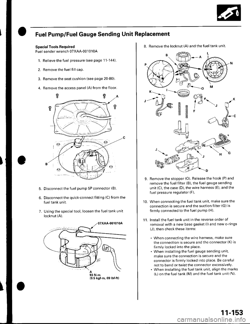 HONDA CIVIC 2003 7.G Workshop Manual Fuel Pump/Fuel Gauge Sending Unit Replacement
SpecialTools Required
Fuel sender wrench 07XAA-001010A
1.Relieve the fuel pressure (see page 11-144).
Remove the fuel fill cap.
Remove the seat cushion (s