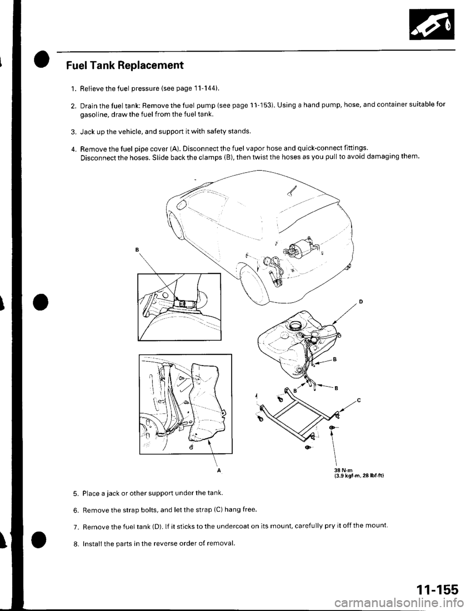 HONDA CIVIC 2003 7.G Workshop Manual Fuel Tank Replacement
Relievethefuel pressure (see page 11-144).
Drain the fuel tank: Remove the fuel pump (see page 1 1-153). Using a hand pump, hose, and container suitable for
gasoline. draw the fu
