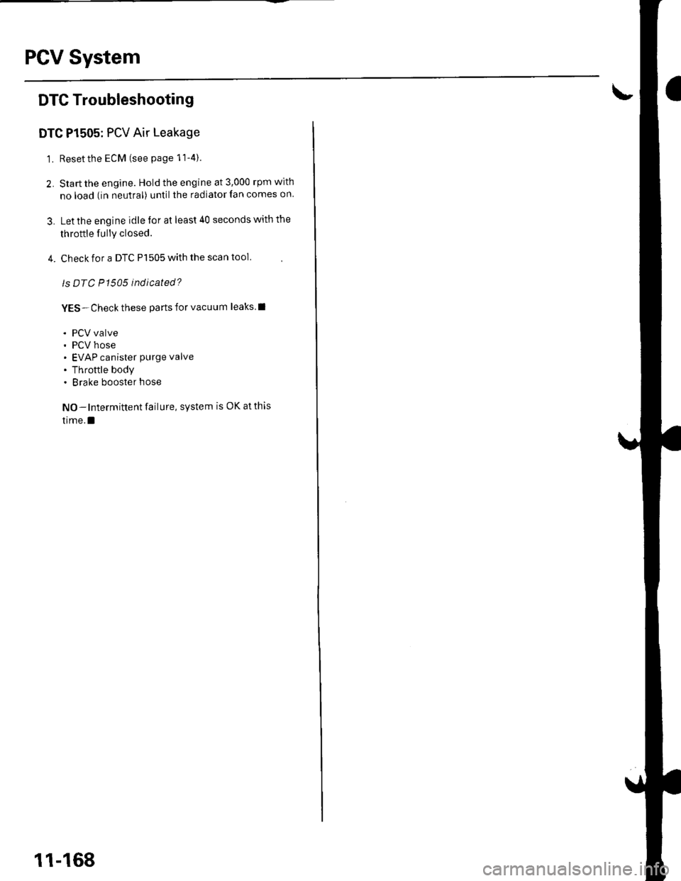 HONDA CIVIC 2003 7.G Workshop Manual PCV System
DTC Troubleshooting
DTC P1505: PCV Air Leakage
1. Reset the ECM (see page 11-4).
2. Start the engine. Hold the engine at 3,000 rpm with
no load (in neutral) until the radiator fan comes on
