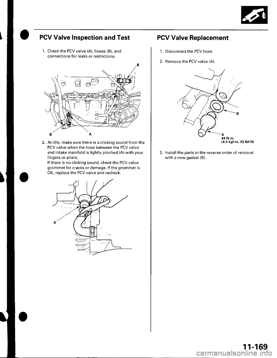 HONDA CIVIC 2003 7.G Owners Manual PCV Valve Inspection and Test
2.
1. Check the PCV valve (A), hoses {B), and
connections for leaks or restrictions.
At idle, make sure there is a clicking sound from the
PCV valve when the hose between HONDA CIVIC 2003 7.G Owners Manual PCV Valve Inspection and Test
2.
1. Check the PCV valve (A), hoses {B), and
connections for leaks or restrictions.
At idle, make sure there is a clicking sound from the
PCV valve when the hose between