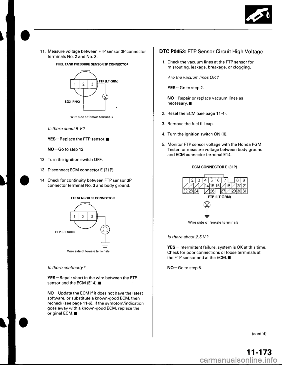 HONDA CIVIC 2002 7.G Owners Manual t2.
13.
14.
11. Measure voltage between FTP sensor 3P connector
terminals No. 2 and No.3.
FUELTANK PRESSUBE SENSOR 3P CONNECTOR
FTP (LT GBN)
Wire side of femaleterminals
ls there about 5 V?
YES - Rep HONDA CIVIC 2002 7.G Owners Manual t2.
13.
14.
11. Measure voltage between FTP sensor 3P connector
terminals No. 2 and No.3.
FUELTANK PRESSUBE SENSOR 3P CONNECTOR
FTP (LT GBN)
Wire side of femaleterminals
ls there about 5 V?
YES - Rep