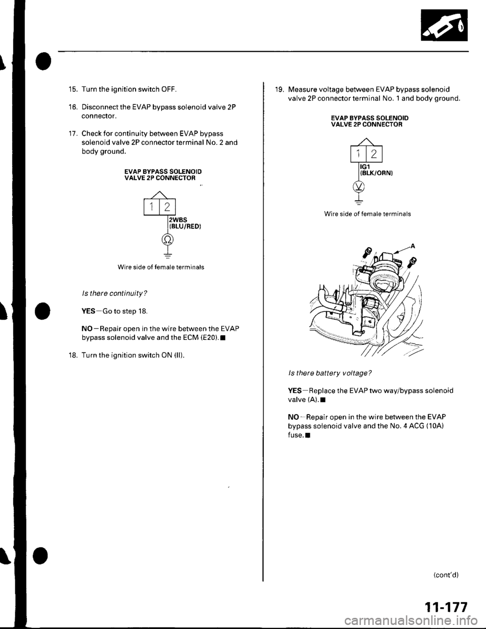 HONDA CIVIC 2002 7.G Service Manual 15.
to.
Turn the ignition switch OFF.
Disconnect the EVAP bypass solenoid valve 2P
connecror.
Check for continuity between EVAP bypass
solenoid valve 2P connector terminal No. 2 and
body ground.
17.
E