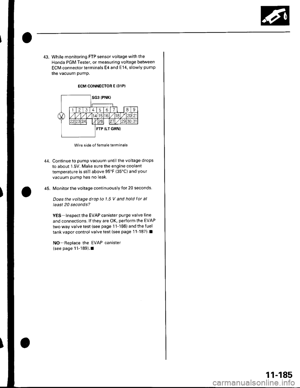 HONDA CIVIC 2003 7.G Owners Manual 43. While monitoring FTP sensor voltage with the
Honda PGM Tester, or measuring voltage between
ECM connector terminals E4 and E14, slowly pump
the vacuum pump.
ECM CONNECTOR E {31P)
Wire side of fema HONDA CIVIC 2003 7.G Owners Manual 43. While monitoring FTP sensor voltage with the
Honda PGM Tester, or measuring voltage between
ECM connector terminals E4 and E14, slowly pump
the vacuum pump.
ECM CONNECTOR E {31P)
Wire side of fema