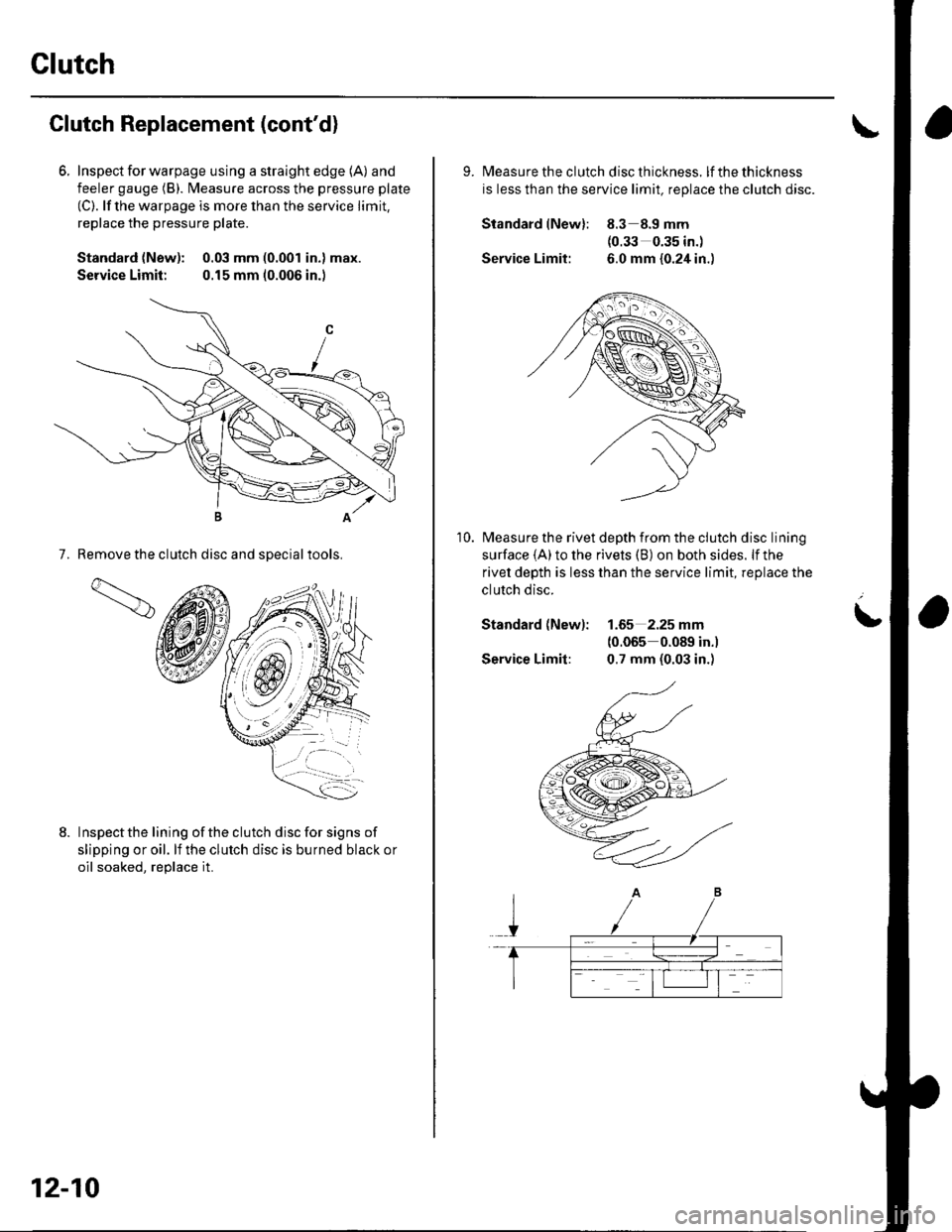 HONDA CIVIC 2003 7.G Workshop Manual Clutch
Clutch Replacement (contd)
6. Inspecl for warpage using a straight edge (A) and
feeler gauge (B). l\4easure across the pressure plate
(C). lf the warpage is more than the service limit,
replac HONDA CIVIC 2003 7.G Workshop Manual Clutch
Clutch Replacement (contd)
6. Inspecl for warpage using a straight edge (A) and
feeler gauge (B). l\4easure across the pressure plate
(C). lf the warpage is more than the service limit,
replac