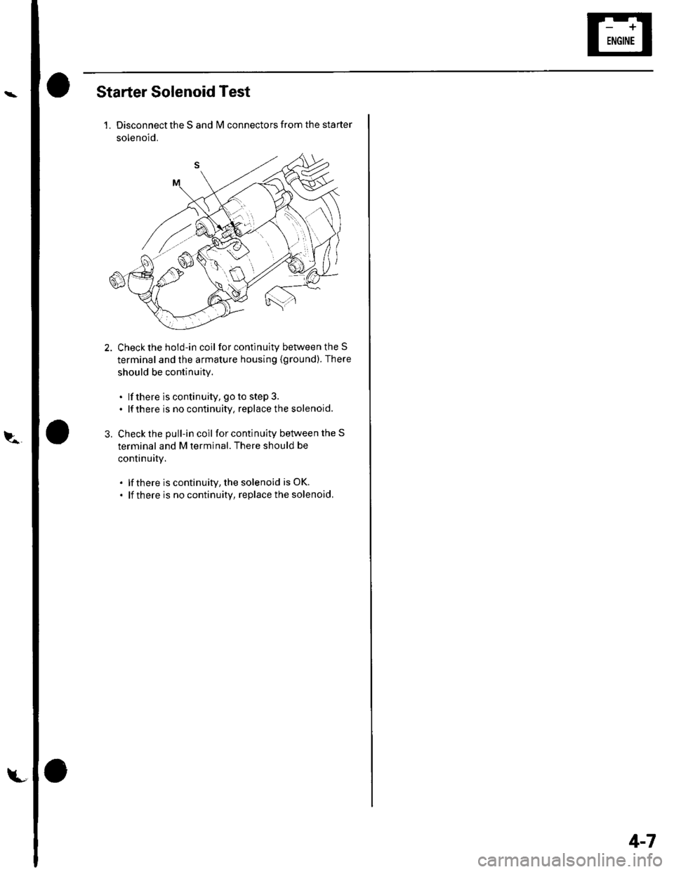HONDA CIVIC 2003 7.G Workshop Manual et
Starter Solenoid Test
1. Disconnect the S and lvl connectors from the starter
solenoid.
2. Check the hold-in coil for continuity between the S
terminal and the armature housing (ground). There
shou HONDA CIVIC 2003 7.G Workshop Manual et
Starter Solenoid Test
1. Disconnect the S and lvl connectors from the starter
solenoid.
2. Check the hold-in coil for continuity between the S
terminal and the armature housing (ground). There
shou