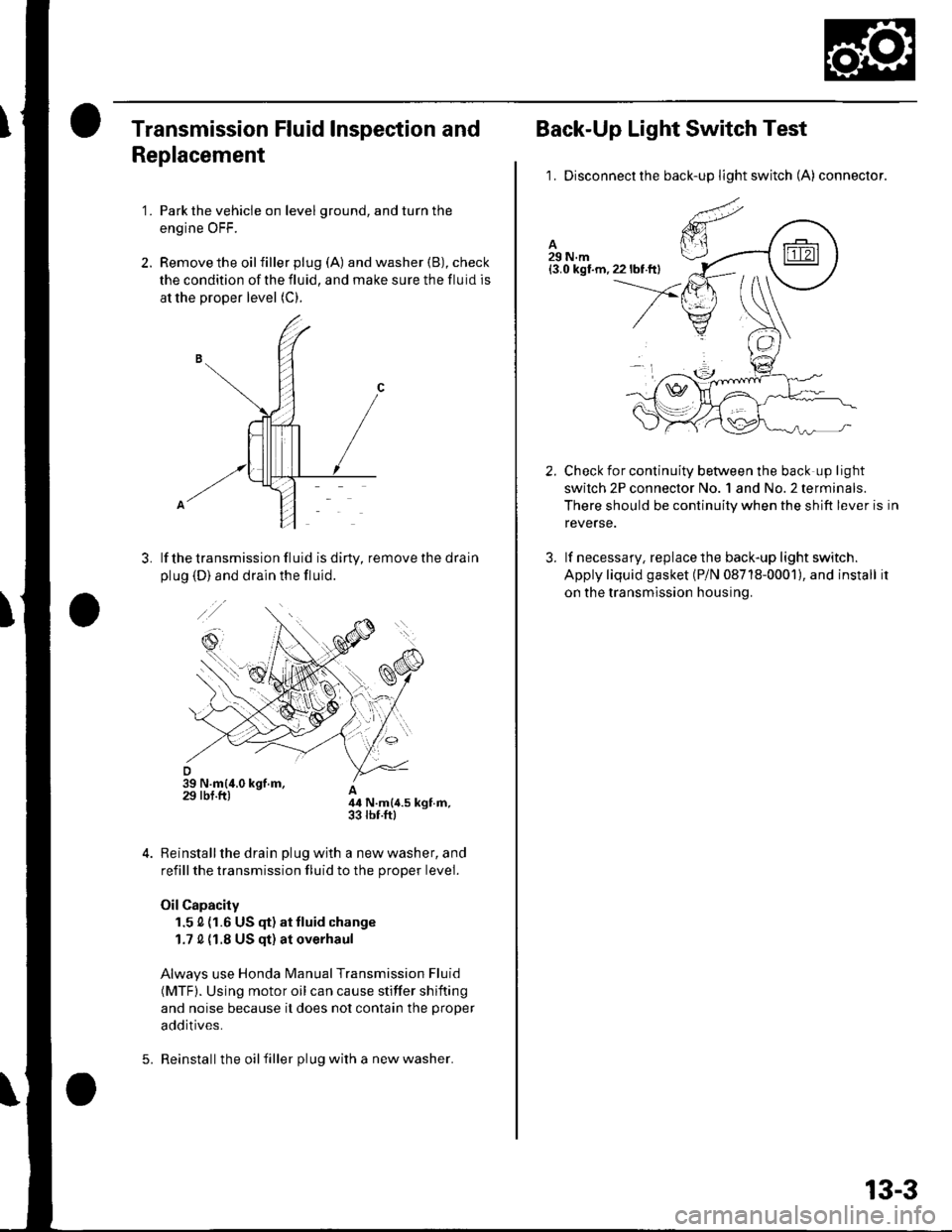 HONDA CIVIC 2003 7.G Owners Guide Transmission Fluid Inspection and
Replacement
1. Park the vehicle on level ground, and turn the
engine OFF.
2. Remove the oilfiller plug (A) and washer (B), check
the condition of the fluid, and make HONDA CIVIC 2003 7.G Owners Guide Transmission Fluid Inspection and
Replacement
1. Park the vehicle on level ground, and turn the
engine OFF.
2. Remove the oilfiller plug (A) and washer (B), check
the condition of the fluid, and make