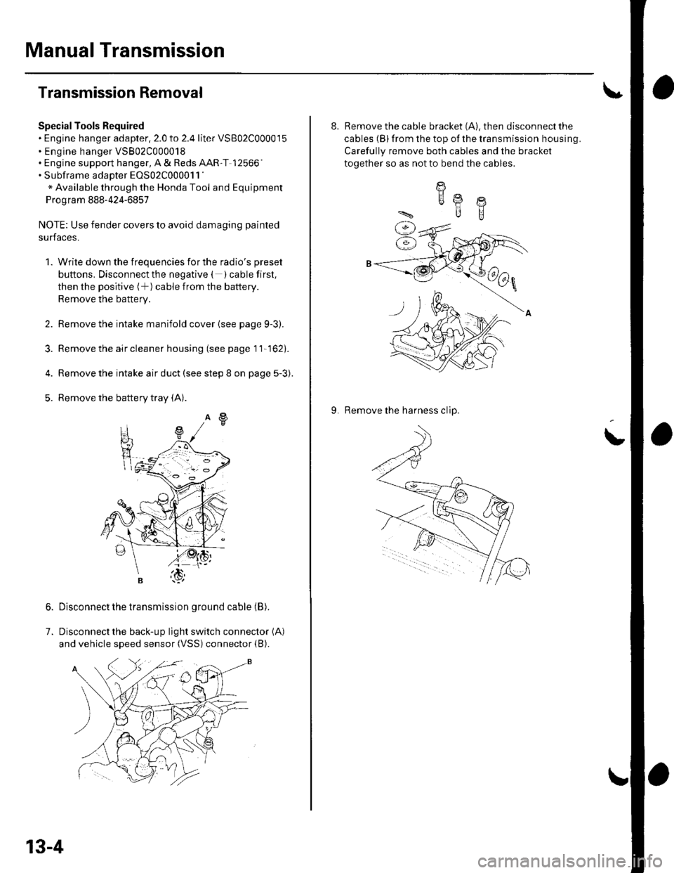 HONDA CIVIC 2002 7.G Owners Guide Manual Transmission
Transmission Removal
SpecialTools Required. Engine hanger adapter.2.0 to 2.4 liter VSB02C000015. Engine hanger VSB02C000018. Engine support hanger, A & Reds AART 12566. Subframe 