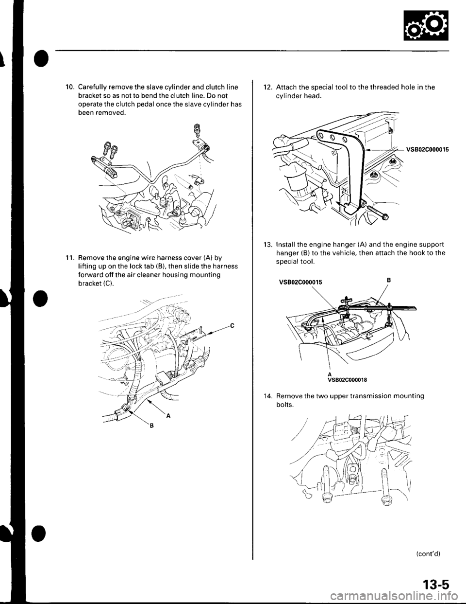 HONDA CIVIC 2002 7.G Owners Guide 10. Carefully remove the slave cylinder and clutch line
bracket so as not to bend the clutch line. Do not
operate the clutch pedal once the slave cylinder has
been removed,
Remove the engine wire harn