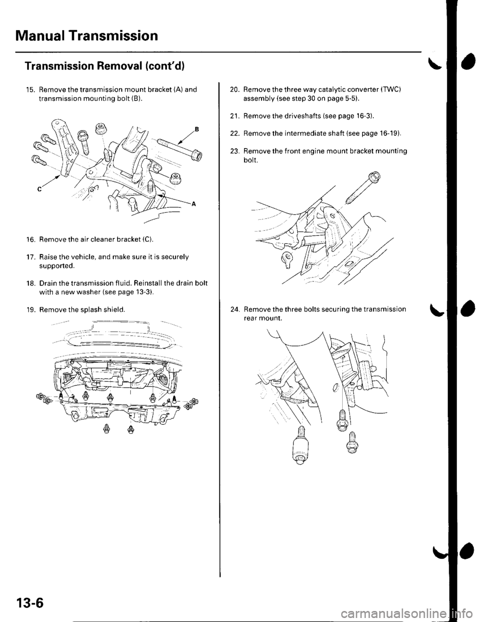 HONDA CIVIC 2003 7.G Owners Guide Manual Transmission
Transmission Removal (contd)
15. Remove the transmission mount bracket (A) and
transmission mounting bolt (B).
Remove the air cleaner bracket {C).
Raise the vehicle, and make sure