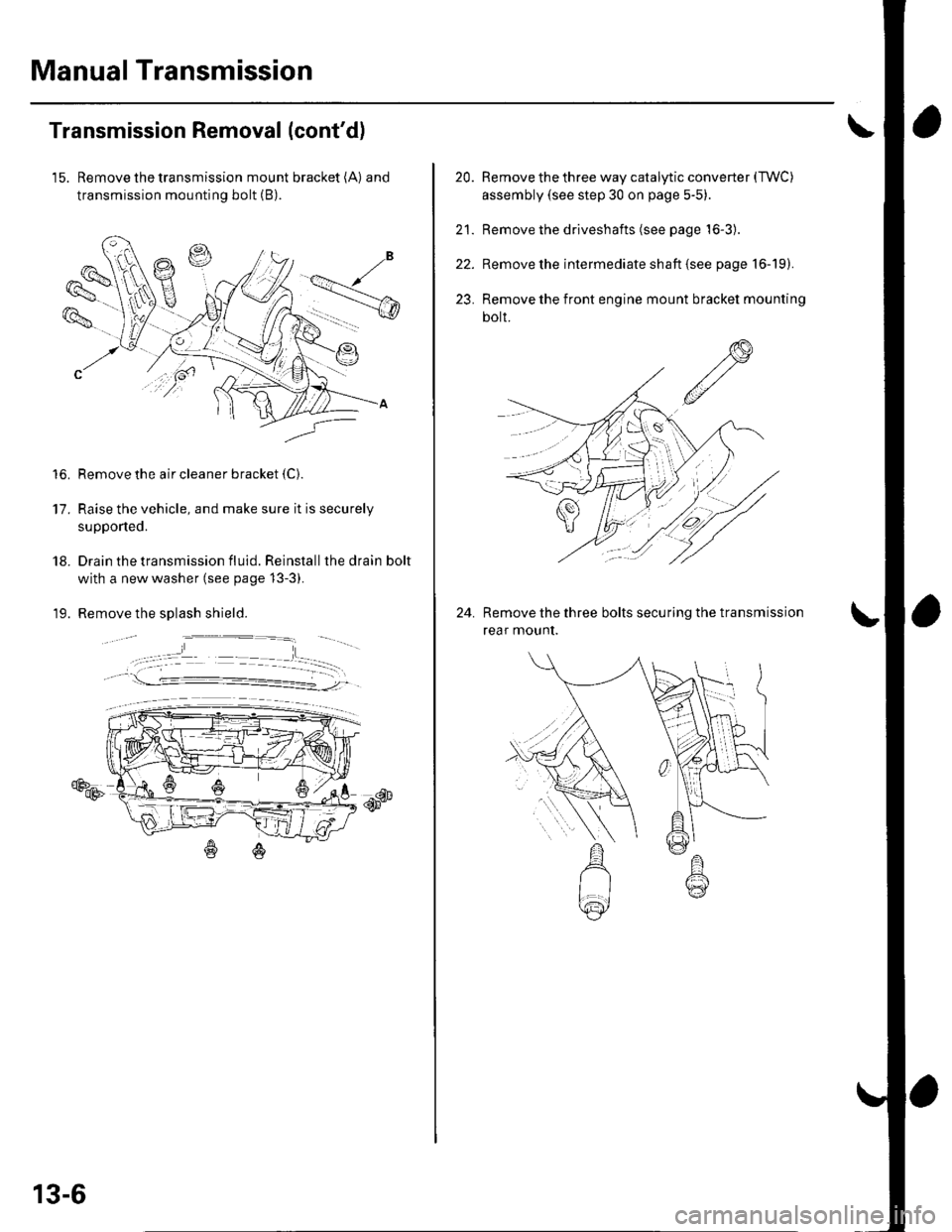 HONDA CIVIC 2002 7.G Workshop Manual Manual Transmission
Transmission Removal (contd)
15. Remove the transmission mount bracket (A) and
transmission mounting bolt (B).
Remove the air cleaner bracket {C).
Raise the vehicle, and make sure HONDA CIVIC 2002 7.G Workshop Manual Manual Transmission
Transmission Removal (contd)
15. Remove the transmission mount bracket (A) and
transmission mounting bolt (B).
Remove the air cleaner bracket {C).
Raise the vehicle, and make sure