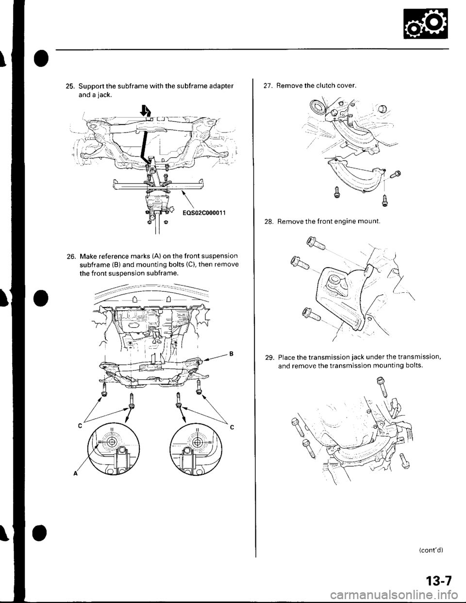 HONDA CIVIC 2002 7.G Owners Guide 25. Support the subframe with the subframe adapter
and a jack.
---
26.
EOS02C000011
Make reference marks (A) on the front suspension
subframe (B) and mounting bolts (C). then remove
the front suspensi