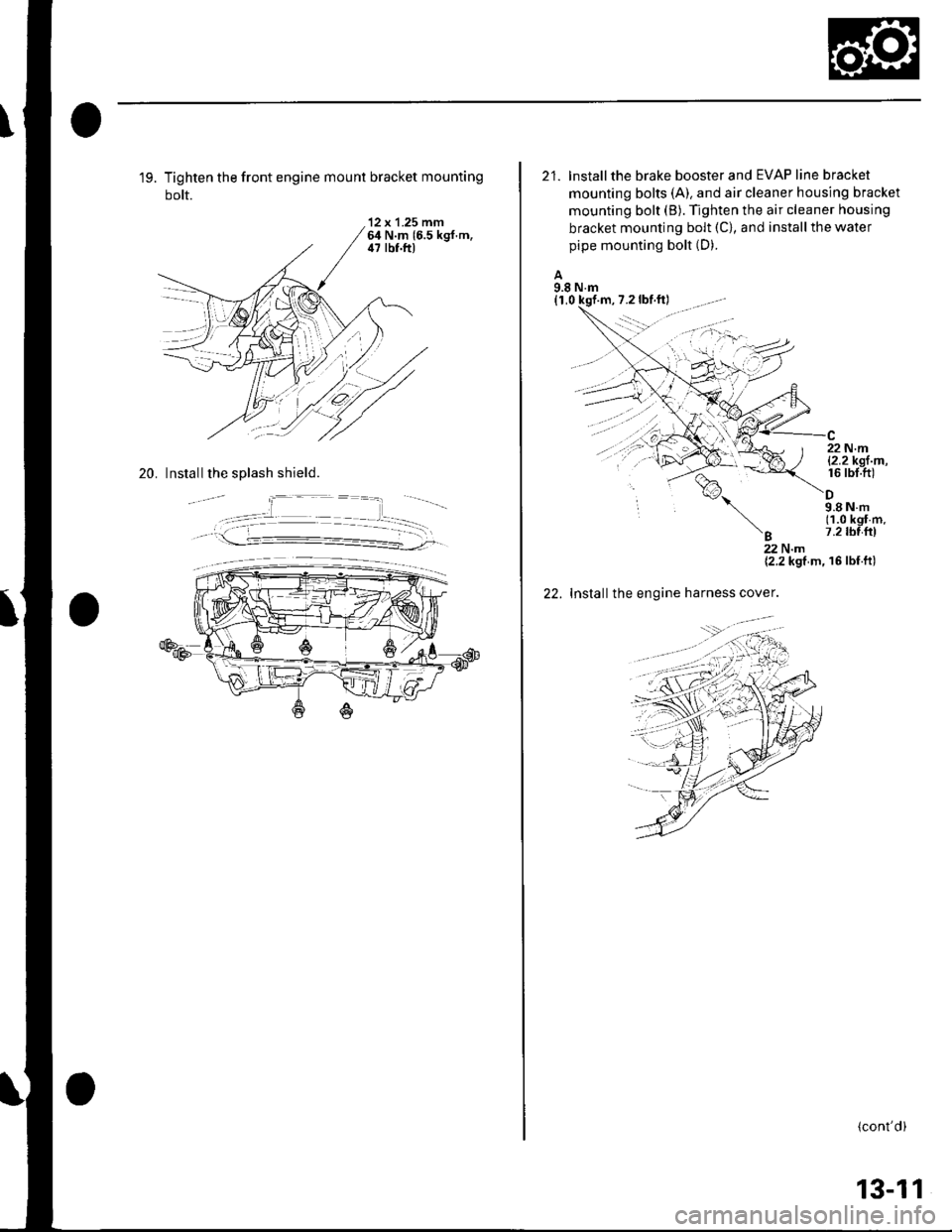 HONDA CIVIC 2002 7.G Workshop Manual 19. Tighten the front engine mount bracket mounting
bolt.
12 x 1.25 mm64 N.m 16.5 kgf.m,il7 lbf.ft)
20. Install the splash shield.
21. lnstallthe brake booster and EVAP line bracket
mounting bolts (A HONDA CIVIC 2002 7.G Workshop Manual 19. Tighten the front engine mount bracket mounting
bolt.
12 x 1.25 mm64 N.m 16.5 kgf.m,il7 lbf.ft)
20. Install the splash shield.
21. lnstallthe brake booster and EVAP line bracket
mounting bolts (A