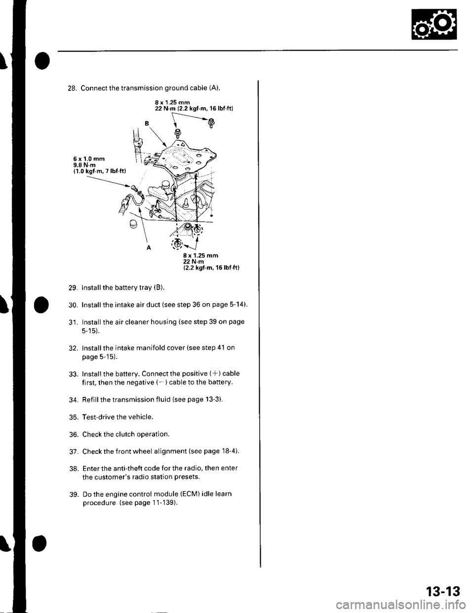 HONDA CIVIC 2003 7.G Workshop Manual 28. Connect the transmission ground cable (A).
8 x 1.25 mm
B
22 N.m (2.2 kgf.m, 16lbf.ft)
[---.-.---e
e
6x1,0mm9.8 N.m{1.0 kgl m. 7 lbf ftl
29.
30.
8x125mm22Nm12.2 kgt m, 16 lbf ft)
lnstall the batter