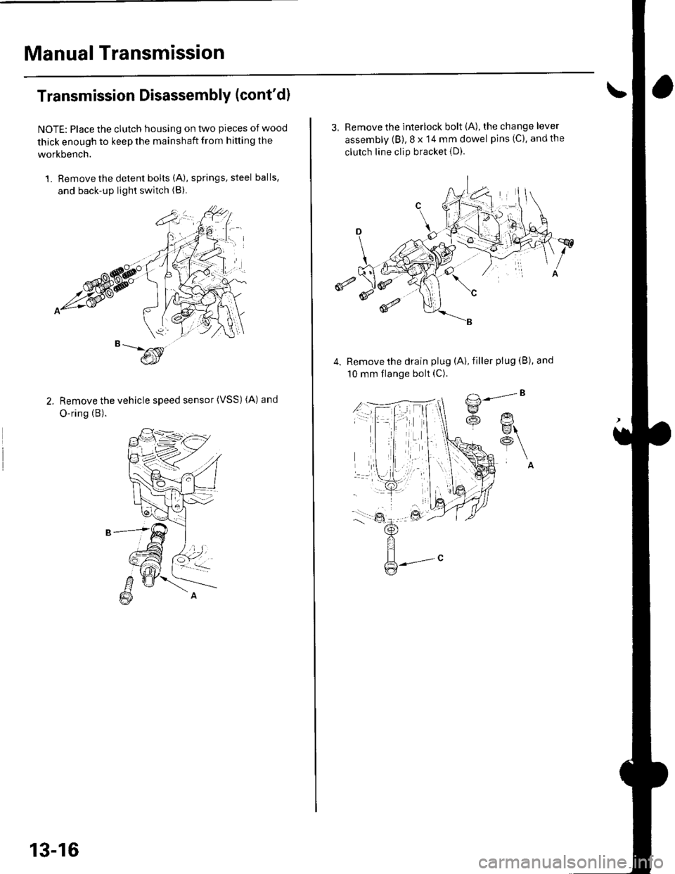 HONDA CIVIC 2003 7.G Owners Guide Manual Transmission
Transmission Disassembly (contd)
NOTE: Place the clutch housing on two pieces of wood
thick enough to keep the mainshaft from hitting the
workbench.
1. Remove the detent bolts (A) HONDA CIVIC 2003 7.G Owners Guide Manual Transmission
Transmission Disassembly (contd)
NOTE: Place the clutch housing on two pieces of wood
thick enough to keep the mainshaft from hitting the
workbench.
1. Remove the detent bolts (A)